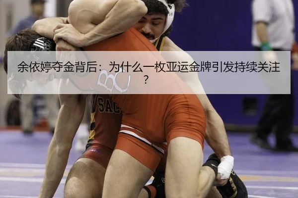 余依婷夺金背后：为什么一枚亚运金牌引发持续关注？